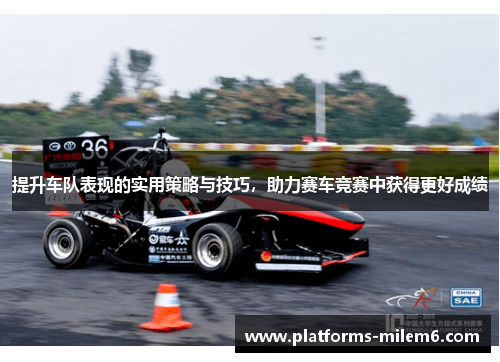 提升车队表现的实用策略与技巧，助力赛车竞赛中获得更好成绩