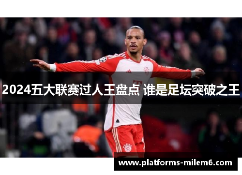 2024五大联赛过人王盘点 谁是足坛突破之王