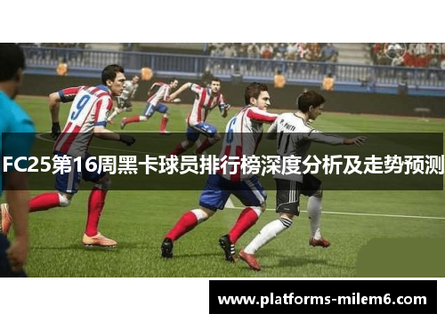 FC25第16周黑卡球员排行榜深度分析及走势预测