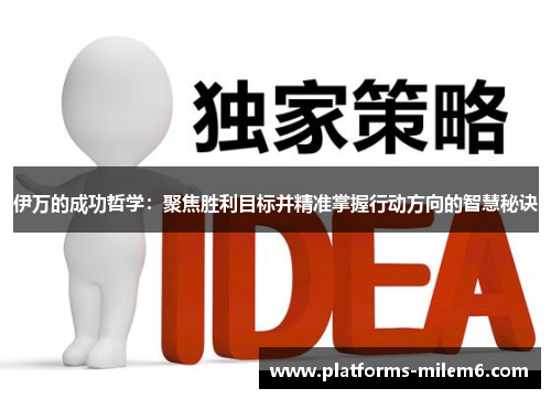 伊万的成功哲学：聚焦胜利目标并精准掌握行动方向的智慧秘诀