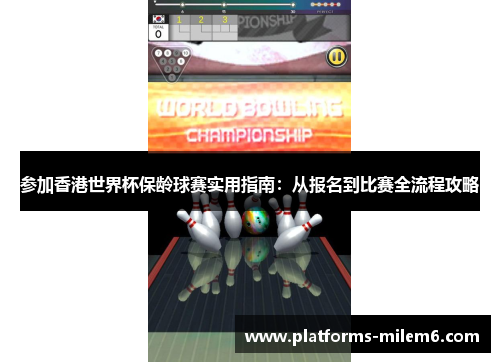 参加香港世界杯保龄球赛实用指南：从报名到比赛全流程攻略