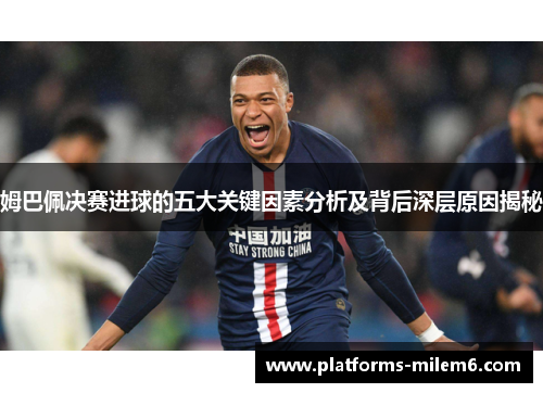 姆巴佩决赛进球的五大关键因素分析及背后深层原因揭秘