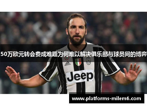 50万欧元转会费成难题为何难以解决俱乐部与球员间的博弈