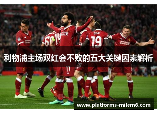 利物浦主场双红会不败的五大关键因素解析