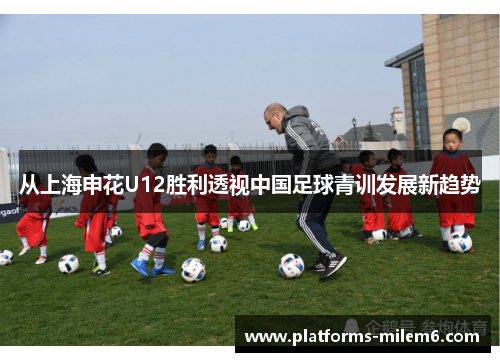 从上海申花U12胜利透视中国足球青训发展新趋势