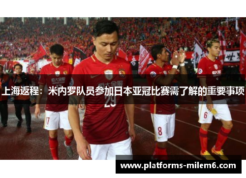 上海返程：米内罗队员参加日本亚冠比赛需了解的重要事项