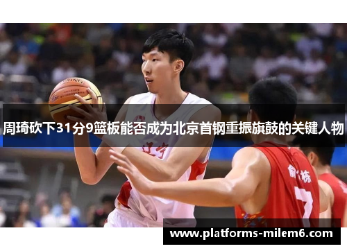 周琦砍下31分9篮板能否成为北京首钢重振旗鼓的关键人物