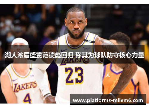 湖人浓眉盛赞范德彪回归 称其为球队防守核心力量