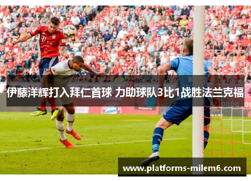 伊藤洋辉打入拜仁首球 力助球队3比1战胜法兰克福