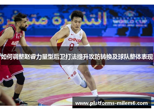 如何调整赵睿力量型后卫打法提升攻防转换及球队整体表现