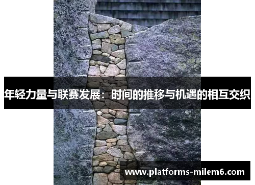 年轻力量与联赛发展：时间的推移与机遇的相互交织