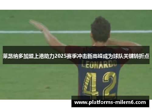 莱昂纳多加盟上港助力2025赛季冲击新高峰成为球队关键转折点