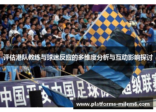 评估港队教练与球迷反应的多维度分析与互动影响探讨