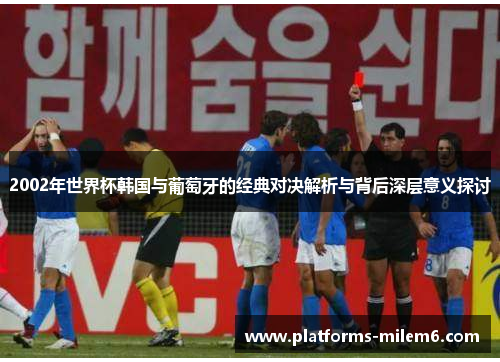 2002年世界杯韩国与葡萄牙的经典对决解析与背后深层意义探讨