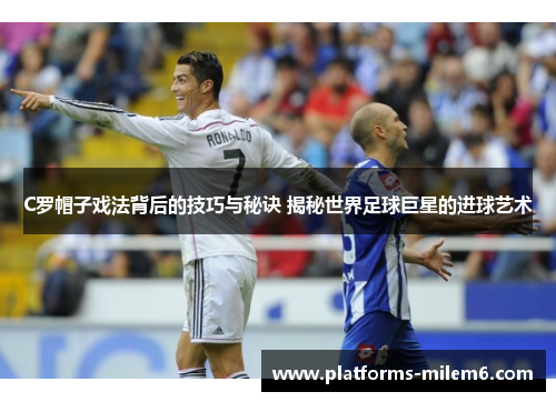 C罗帽子戏法背后的技巧与秘诀 揭秘世界足球巨星的进球艺术
