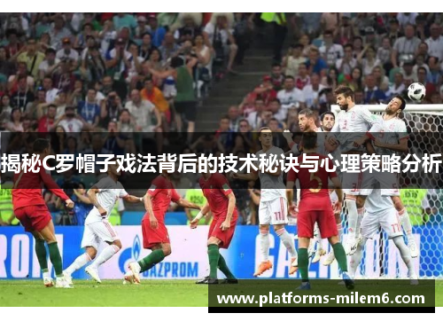 揭秘C罗帽子戏法背后的技术秘诀与心理策略分析
