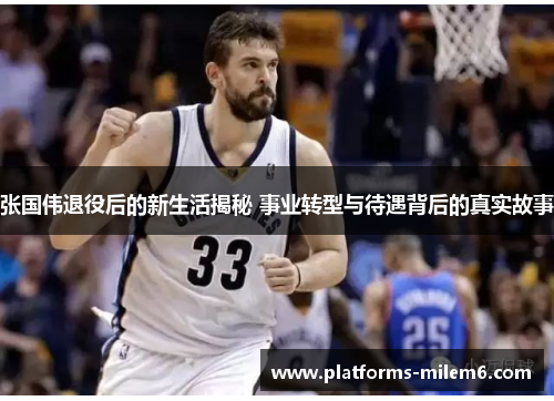 张国伟退役后的新生活揭秘 事业转型与待遇背后的真实故事