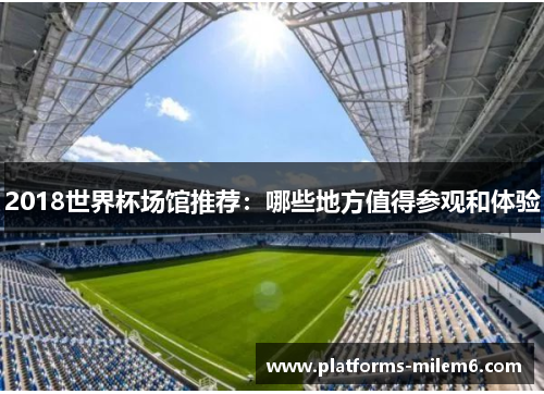 2018世界杯场馆推荐：哪些地方值得参观和体验