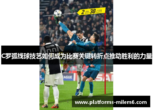 C罗弧线球技艺如何成为比赛关键转折点推动胜利的力量