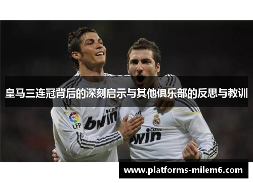 皇马三连冠背后的深刻启示与其他俱乐部的反思与教训