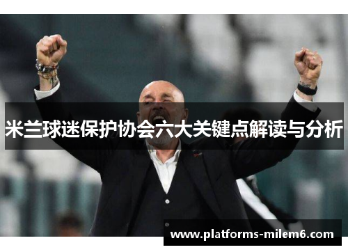 米兰球迷保护协会六大关键点解读与分析