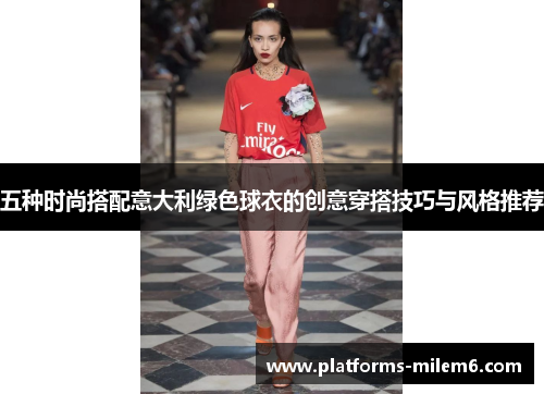 五种时尚搭配意大利绿色球衣的创意穿搭技巧与风格推荐