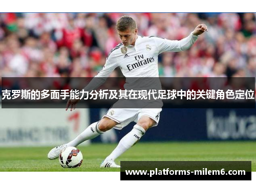 克罗斯的多面手能力分析及其在现代足球中的关键角色定位