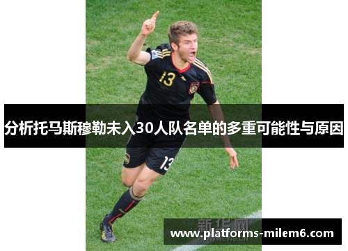 分析托马斯穆勒未入30人队名单的多重可能性与原因