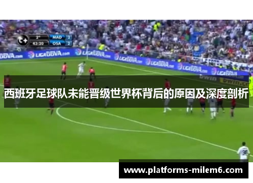 西班牙足球队未能晋级世界杯背后的原因及深度剖析