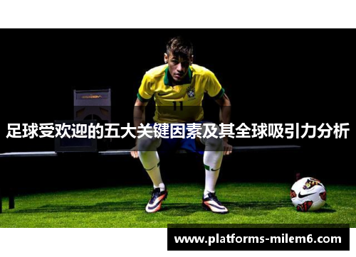 足球受欢迎的五大关键因素及其全球吸引力分析