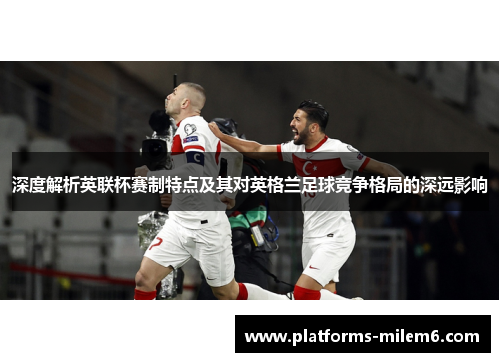 深度解析英联杯赛制特点及其对英格兰足球竞争格局的深远影响