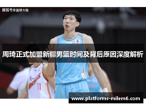 周琦正式加盟新疆男篮时间及背后原因深度解析