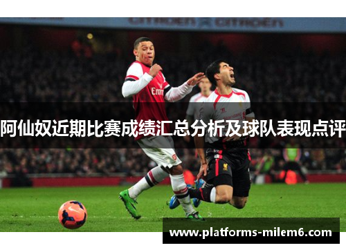阿仙奴近期比赛成绩汇总分析及球队表现点评