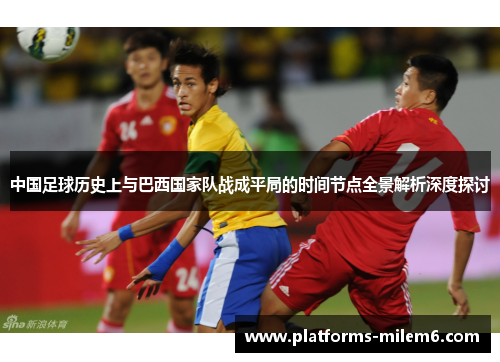 中国足球历史上与巴西国家队战成平局的时间节点全景解析深度探讨