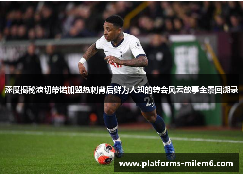 深度揭秘波切蒂诺加盟热刺背后鲜为人知的转会风云故事全景回溯录