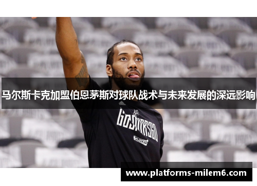 马尔斯卡克加盟伯恩茅斯对球队战术与未来发展的深远影响