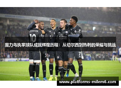 魔力鸟执掌球队成就辉煌历程：从切尔西到热刺的荣耀与挑战