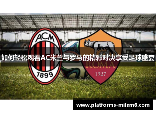如何轻松观看AC米兰与罗马的精彩对决享受足球盛宴